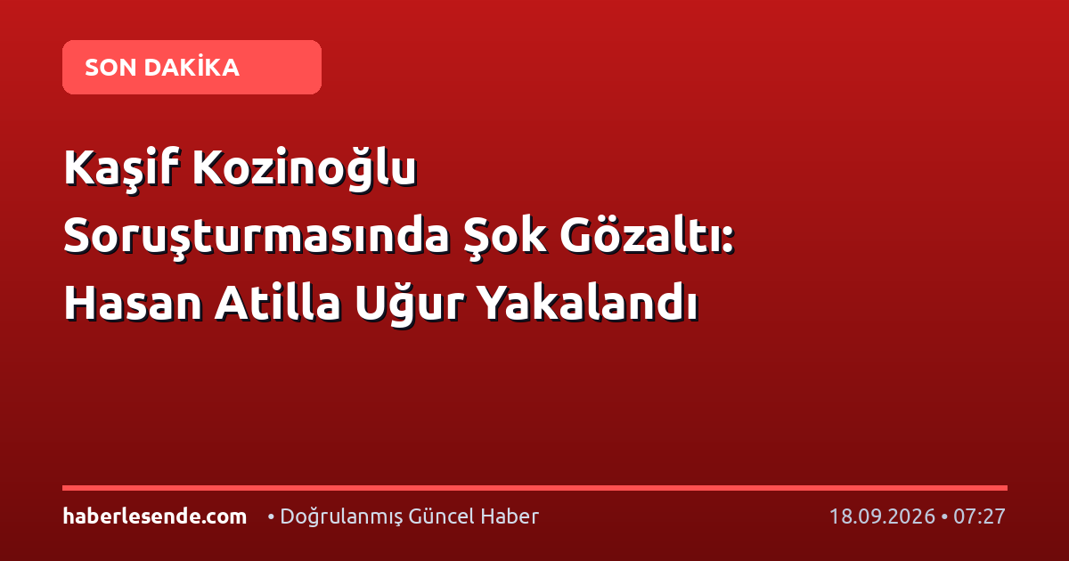 Kaşif Kozinoğlu Soruşturmasında Şok Gözaltı: Hasan Atilla Uğur Yakalandı