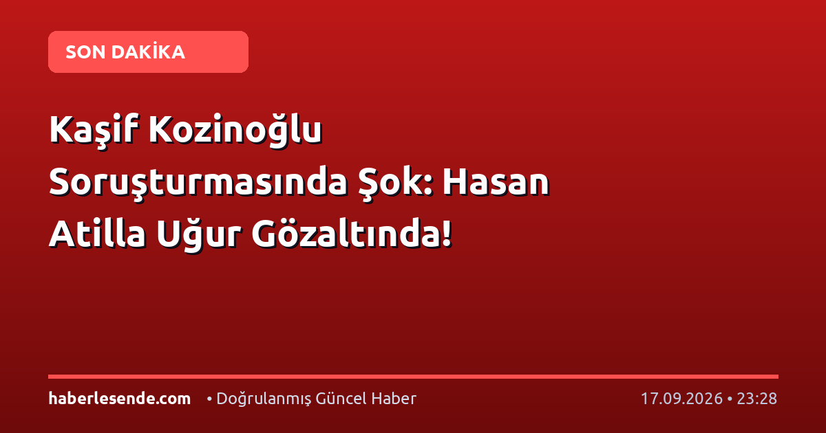 Kaşif Kozinoğlu Soruşturmasında Şok: Hasan Atilla Uğur Gözaltında!
