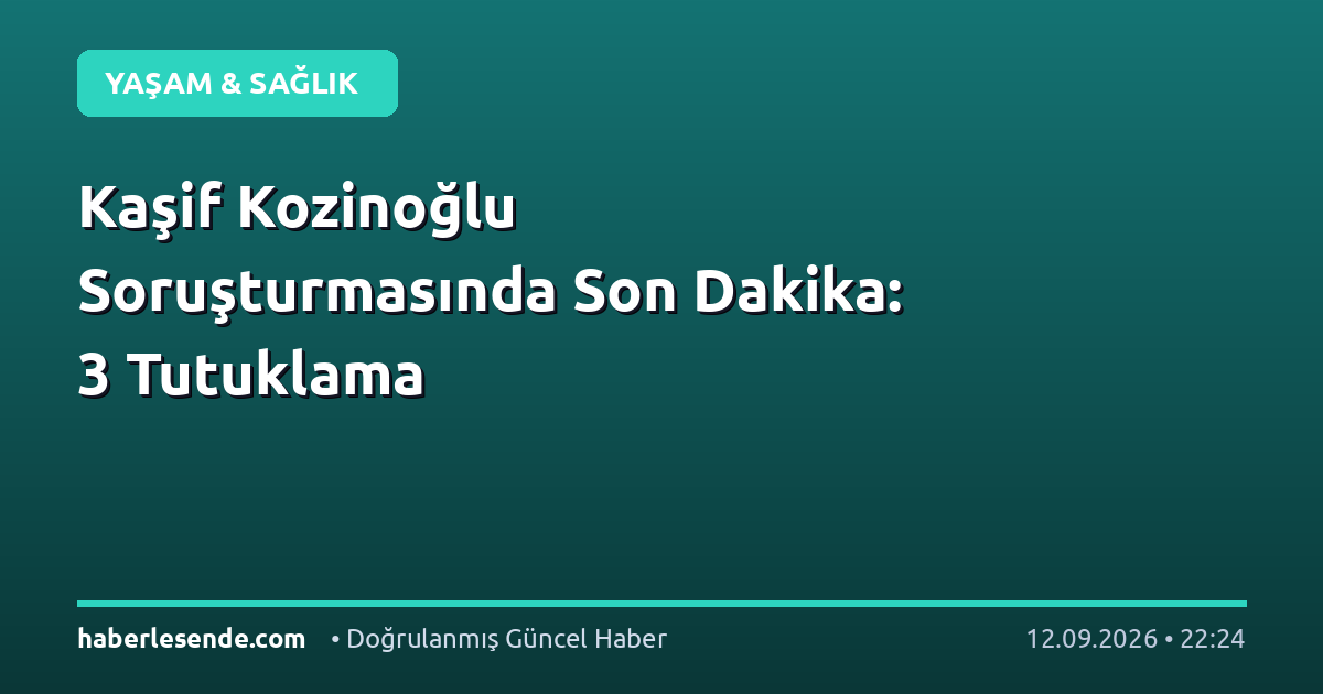 Kaşif Kozinoğlu Soruşturmasında Son Dakika: 3 Tutuklama