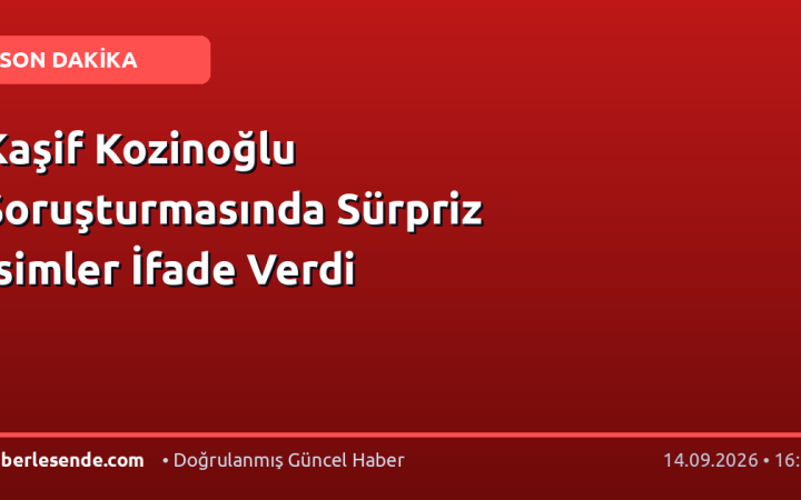 Kaşif Kozinoğlu Soruşturmasında Sürpriz İsimler İfade Verdi