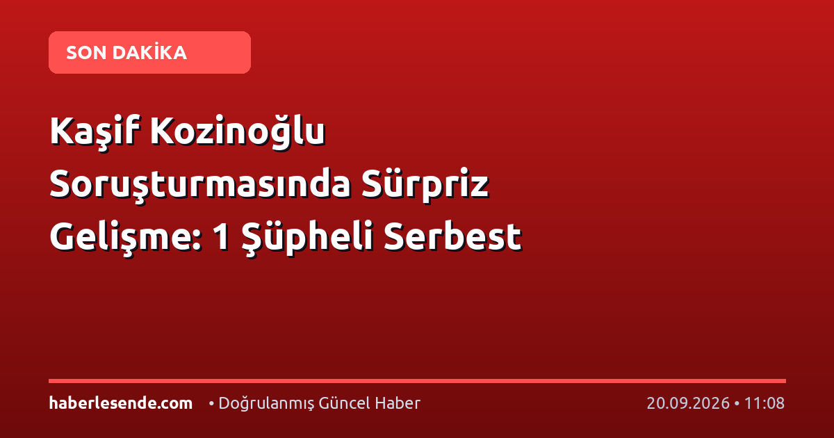 Kaşif Kozinoğlu Soruşturmasında Sürpriz Gelişme: 1 Şüpheli Serbest