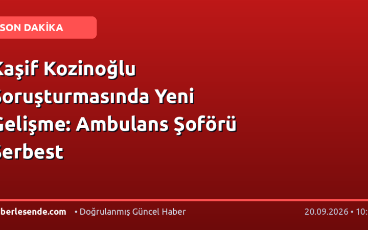 Kaşif Kozinoğlu Soruşturmasında Yeni Gelişme: Ambulans Şoförü Serbest
