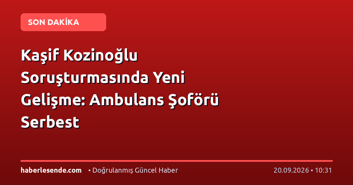 Kaşif Kozinoğlu Soruşturmasında Yeni Gelişme: Ambulans Şoförü Serbest