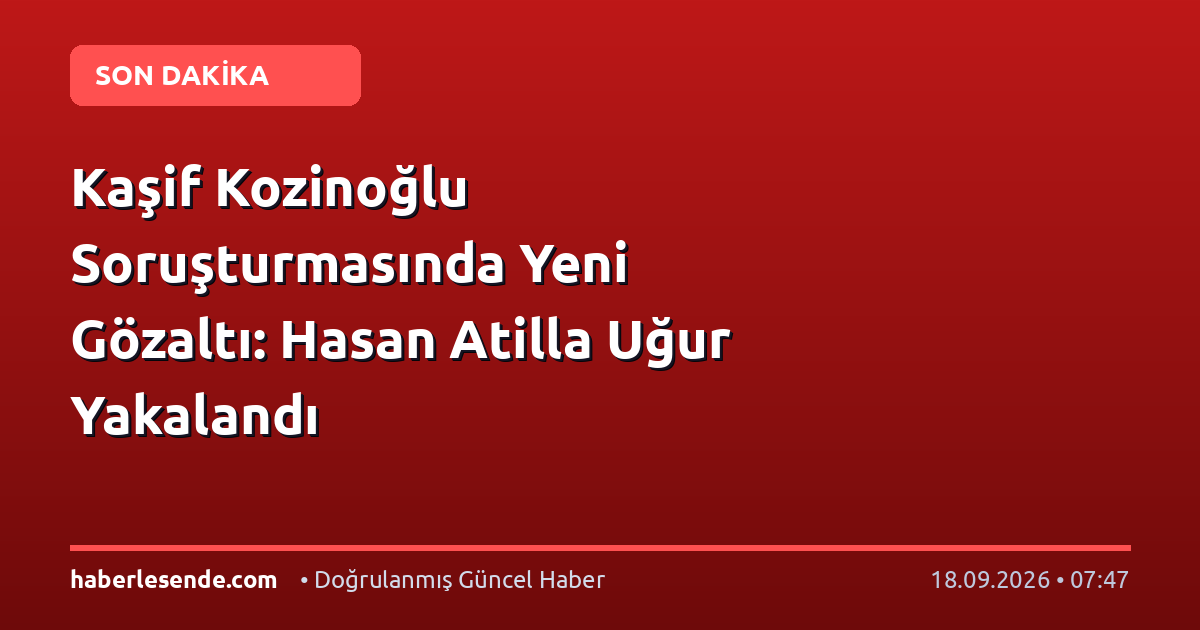 Kaşif Kozinoğlu Soruşturmasında Yeni Gözaltı: Hasan Atilla Uğur Yakalandı