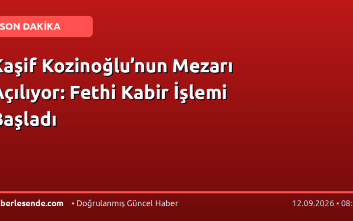 Kaşif Kozinoğlu’nun Mezarı Açılıyor: Fethi Kabir İşlemi Başladı