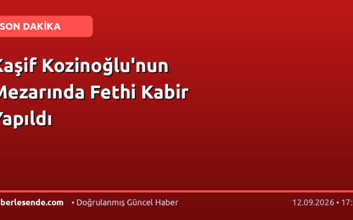 Kaşif Kozinoğlu'nun Mezarında Fethi Kabir Yapıldı
