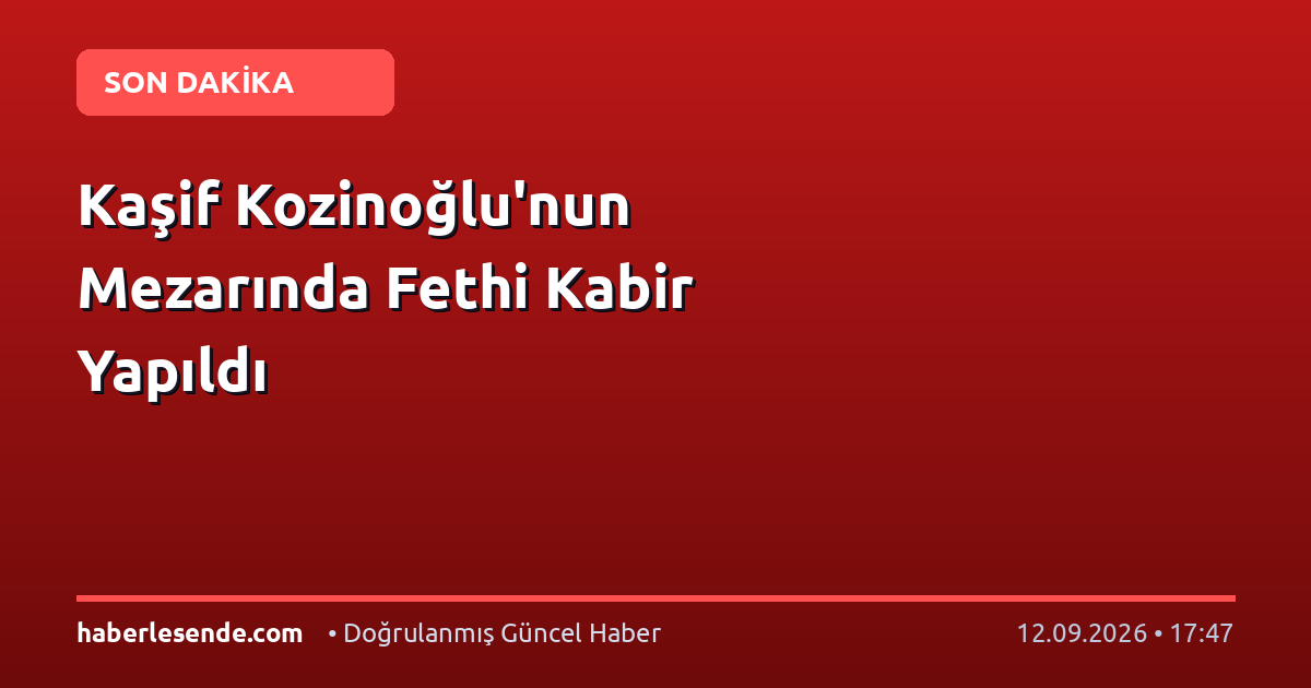 Kaşif Kozinoğlu'nun Mezarında Fethi Kabir Yapıldı