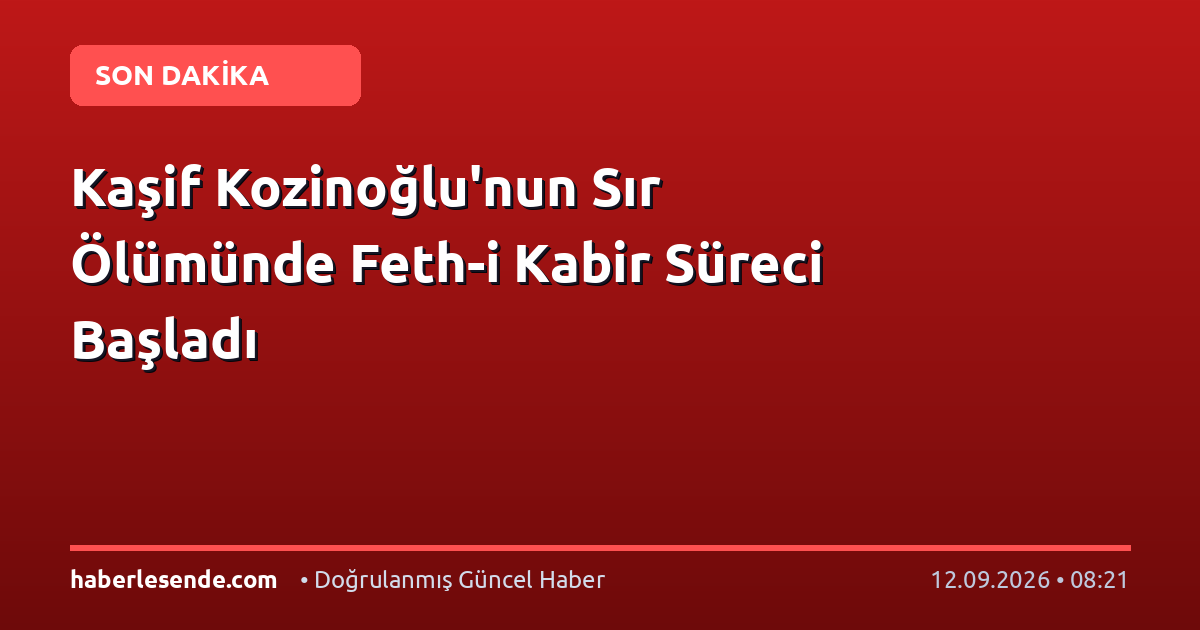 Kaşif Kozinoğlu'nun Sır Ölümünde Feth-i Kabir Süreci Başladı