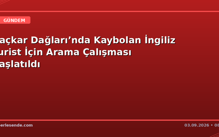 Kaçkar Dağları’nda Kaybolan İngiliz Turist İçin Arama Çalışması Başlatıldı