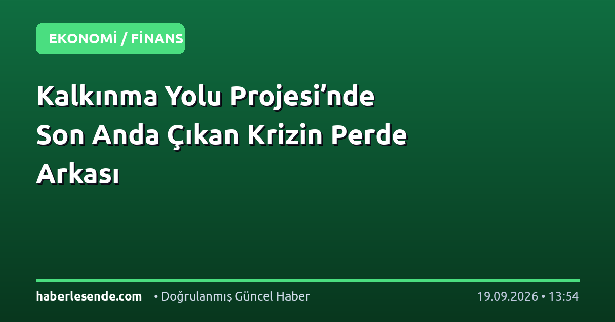 Kalkınma Yolu Projesi’nde Son Anda Çıkan Krizin Perde Arkası