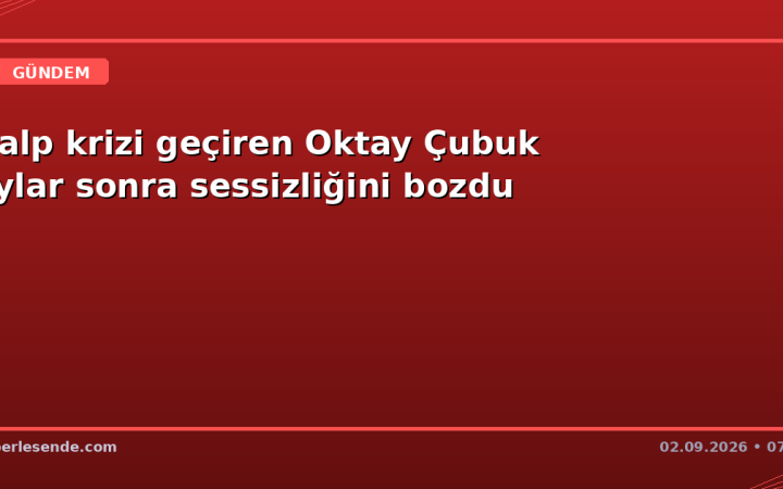 Kalp krizi geçiren Oktay Çubuk aylar sonra sessizliğini bozdu