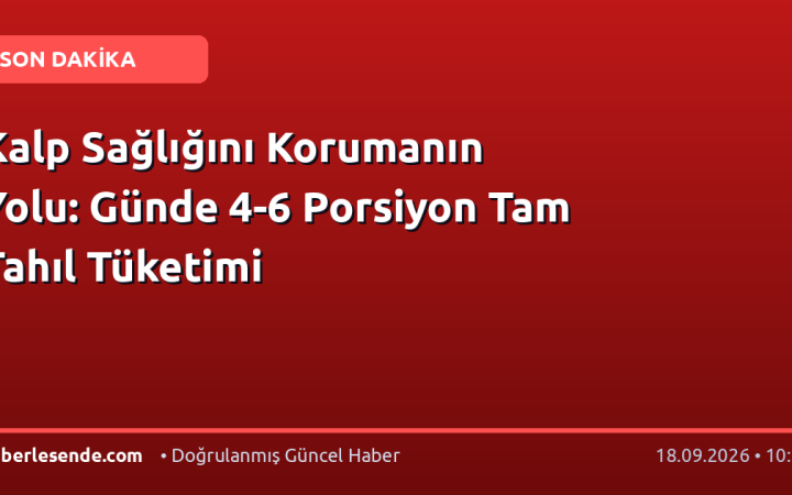 Kalp Sağlığını Korumanın Yolu: Günde 4-6 Porsiyon Tam Tahıl Tüketimi