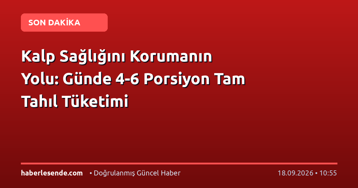 Kalp Sağlığını Korumanın Yolu: Günde 4-6 Porsiyon Tam Tahıl Tüketimi