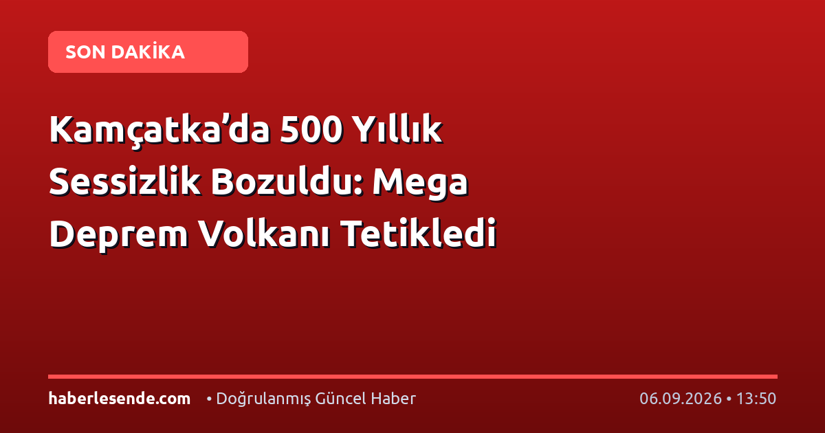 Kamçatka’da 500 Yıllık Sessizlik Bozuldu: Mega Deprem Volkanı Tetikledi
