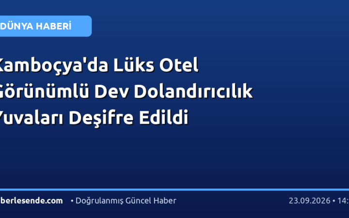 Kamboçya'da Lüks Otel Görünümlü Dev Dolandırıcılık Yuvaları Deşifre Edildi