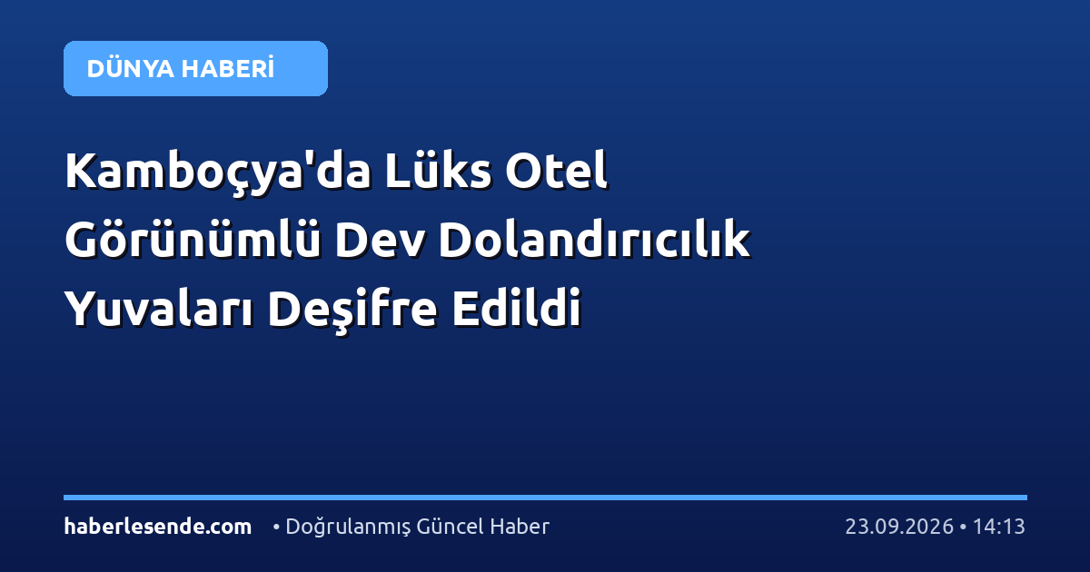 Kamboçya'da Lüks Otel Görünümlü Dev Dolandırıcılık Yuvaları Deşifre Edildi