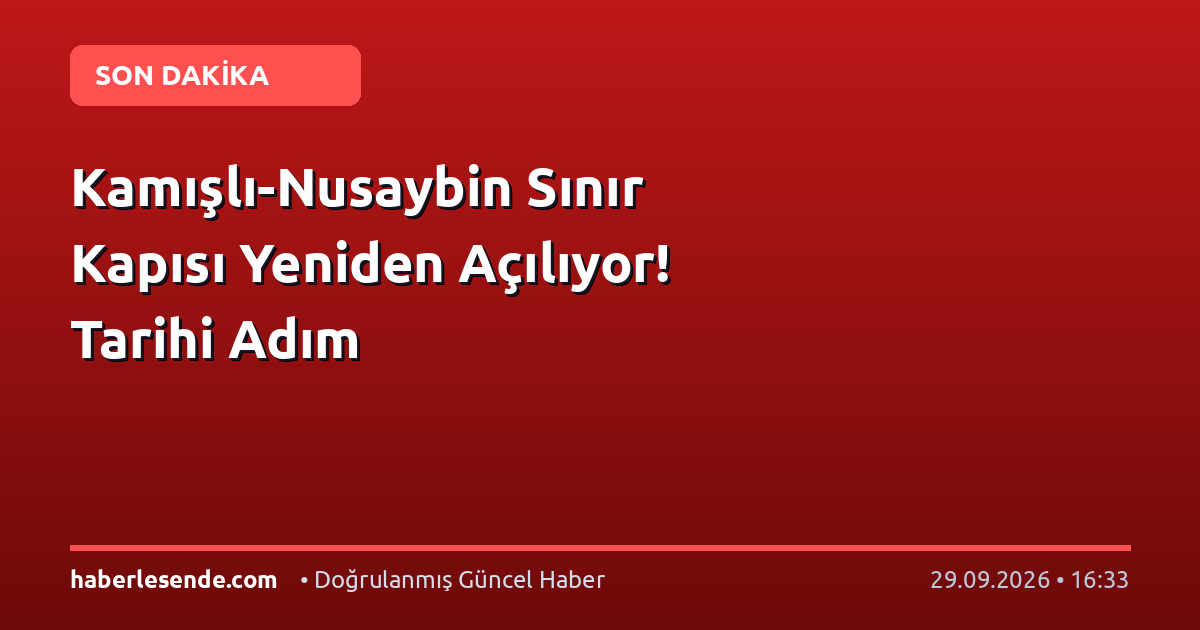 Kamışlı-Nusaybin Sınır Kapısı Yeniden Açılıyor! Tarihi Adım