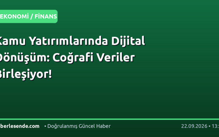 Kamu Yatırımlarında Dijital Dönüşüm: Coğrafi Veriler Birleşiyor!