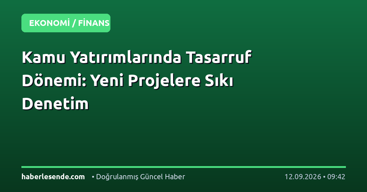 Kamu Yatırımlarında Tasarruf Dönemi: Yeni Projelere Sıkı Denetim
