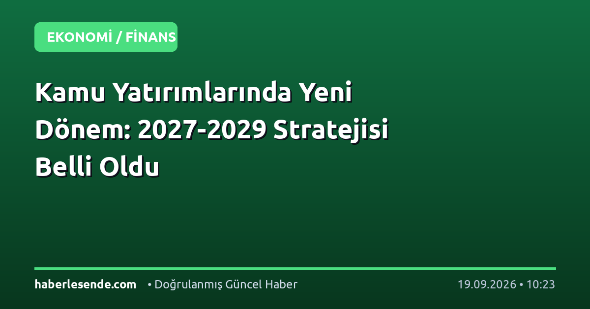 Kamu Yatırımlarında Yeni Dönem: 2027-2029 Stratejisi Belli Oldu