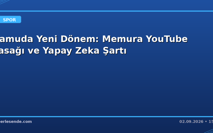 Kamuda Yeni Dönem: Memura YouTube Yasağı ve Yapay Zeka Şartı
