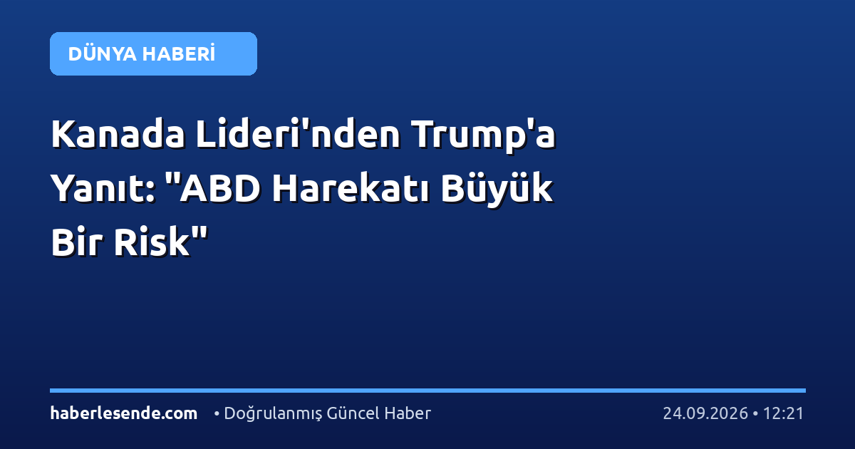 Kanada Lideri'nden Trump'a Yanıt: "ABD Harekatı Büyük Bir Risk"