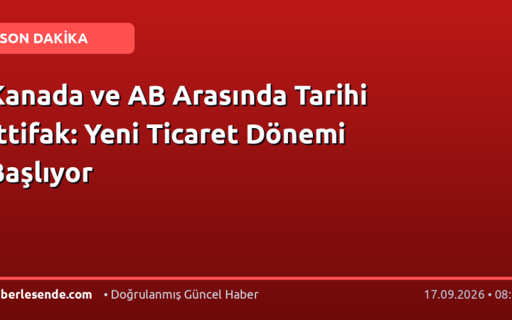 Kanada ve AB Arasında Tarihi İttifak: Yeni Ticaret Dönemi Başlıyor
