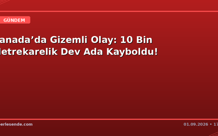 Kanada’da Gizemli Olay: 10 Bin Metrekarelik Dev Ada Kayboldu!