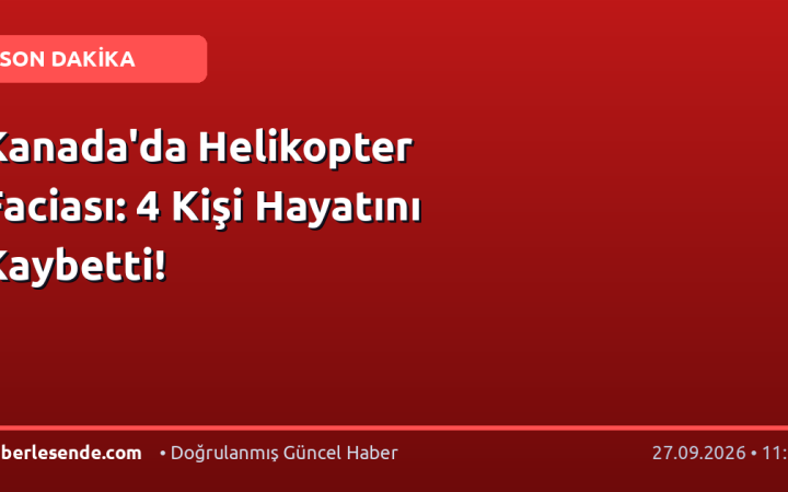 Kanada'da Helikopter Faciası: 4 Kişi Hayatını Kaybetti!