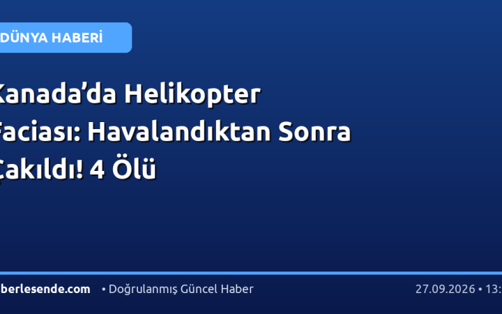 Kanada’da Helikopter Faciası: Havalandıktan Sonra Çakıldı! 4 Ölü