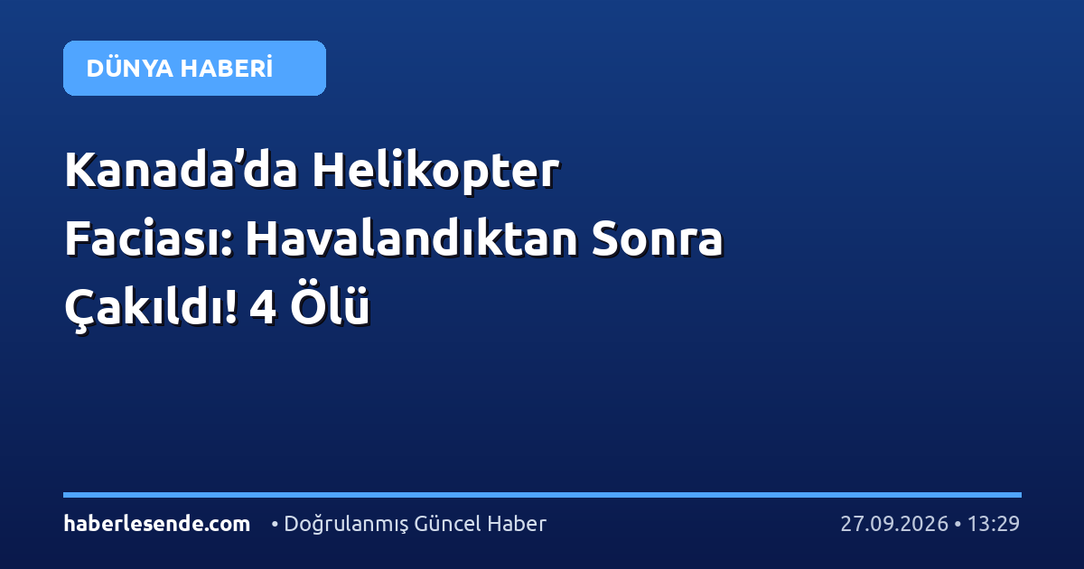 Kanada’da Helikopter Faciası: Havalandıktan Sonra Çakıldı! 4 Ölü