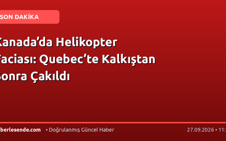 Kanada’da Helikopter Faciası: Quebec’te Kalkıştan Sonra Çakıldı