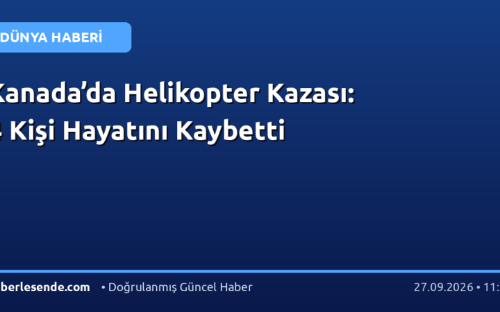 Kanada’da Helikopter Kazası: 4 Kişi Hayatını Kaybetti