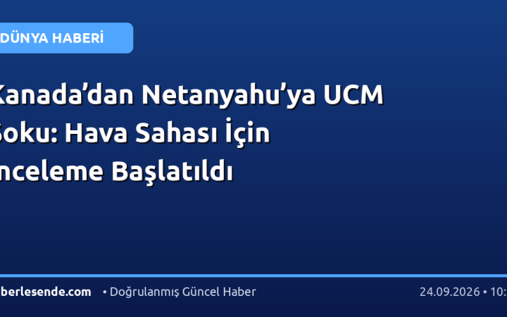 Kanada’dan Netanyahu’ya UCM Şoku: Hava Sahası İçin İnceleme Başlatıldı