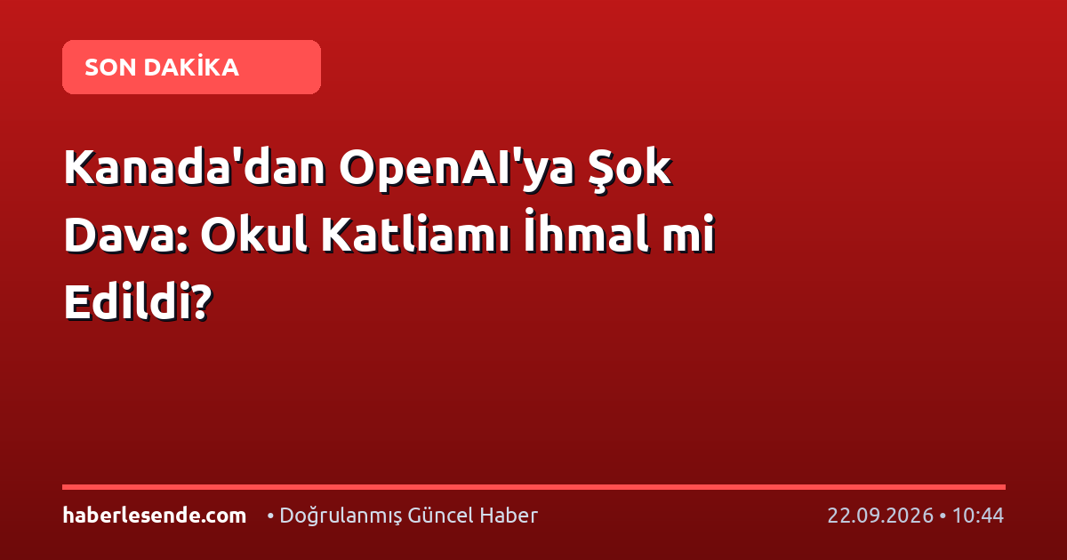 Kanada'dan OpenAI'ya Şok Dava: Okul Katliamı İhmal mi Edildi?
