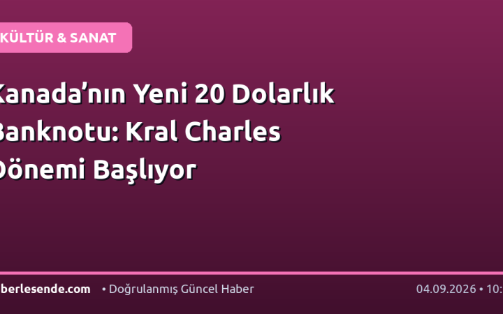 Kanada’nın Yeni 20 Dolarlık Banknotu: Kral Charles Dönemi Başlıyor