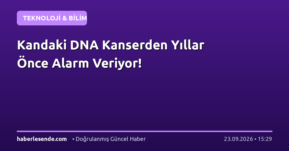 Kandaki DNA Kanserden Yıllar Önce Alarm Veriyor!