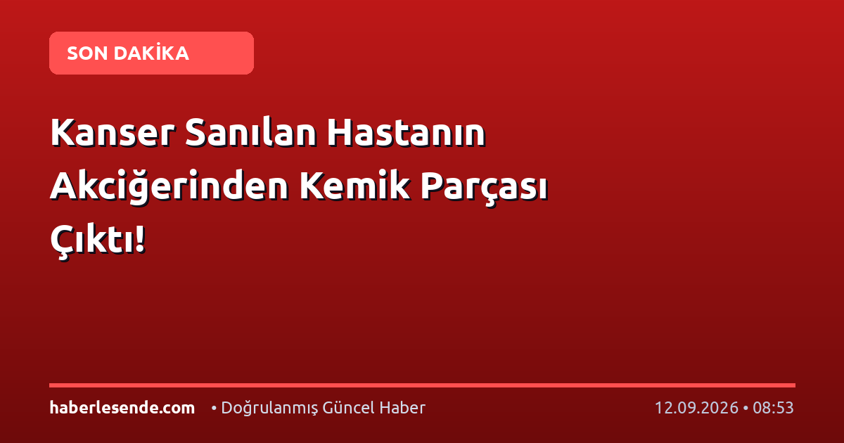 Kanser Sanılan Hastanın Akciğerinden Kemik Parçası Çıktı!