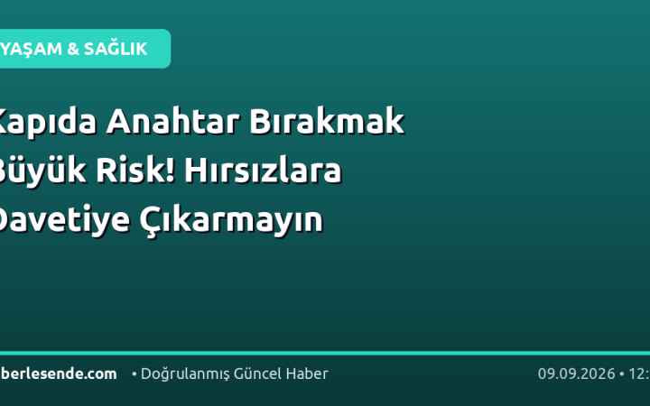 Kapıda Anahtar Bırakmak Büyük Risk! Hırsızlara Davetiye Çıkarmayın