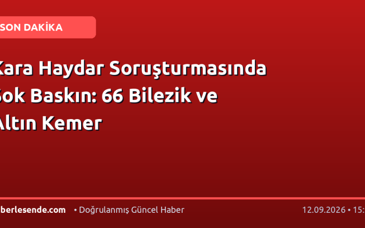 Kara Haydar Soruşturmasında Şok Baskın: 66 Bilezik ve Altın Kemer