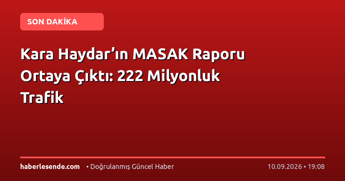 Kara Haydar’ın MASAK Raporu Ortaya Çıktı: 222 Milyonluk Trafik