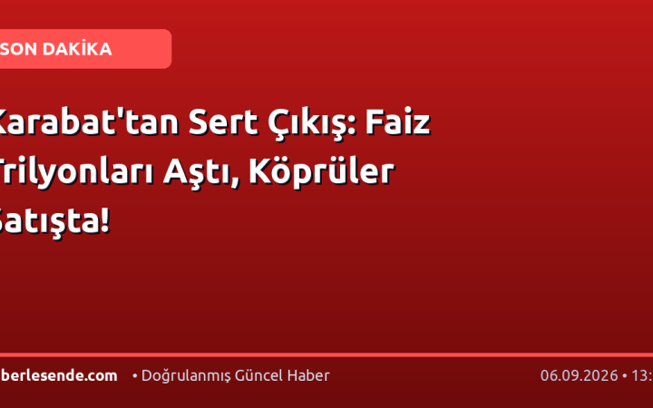Karabat'tan Sert Çıkış: Faiz Trilyonları Aştı, Köprüler Satışta!