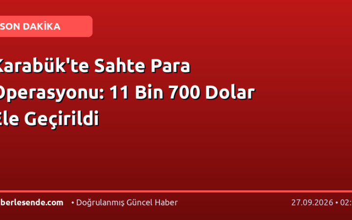 Karabük'te Sahte Para Operasyonu: 11 Bin 700 Dolar Ele Geçirildi