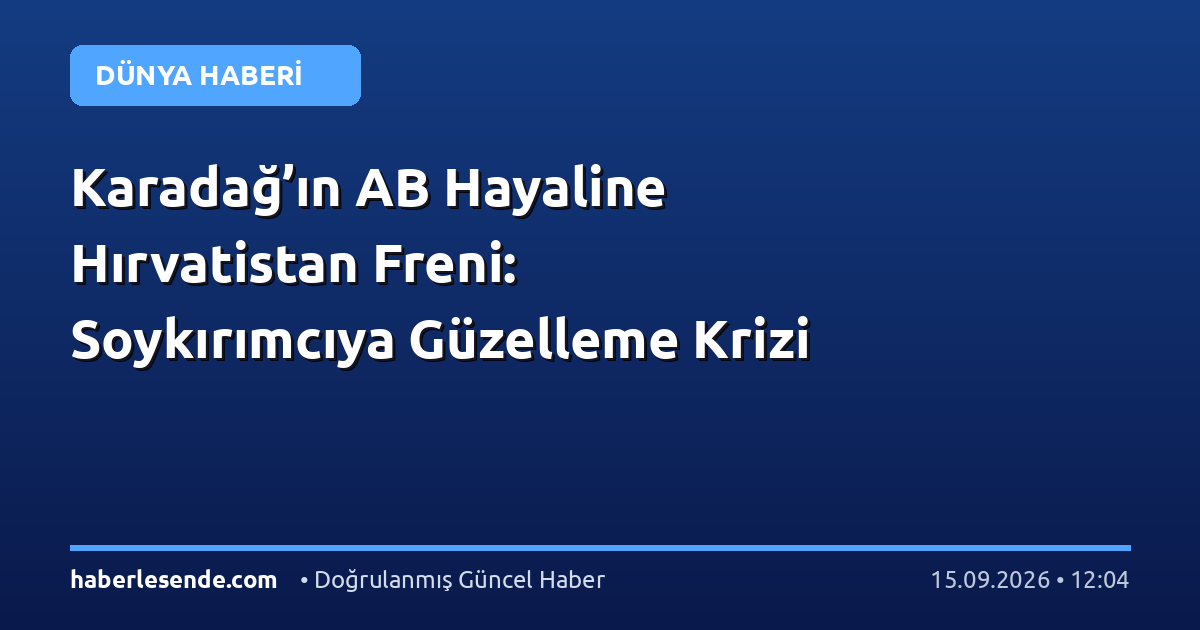 Karadağ’ın AB Hayaline Hırvatistan Freni: Soykırımcıya Güzelleme Krizi