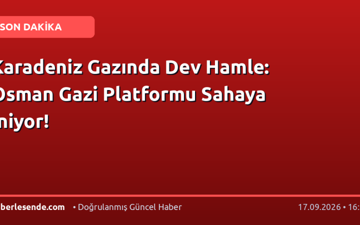 Karadeniz Gazında Dev Hamle: Osman Gazi Platformu Sahaya İniyor!