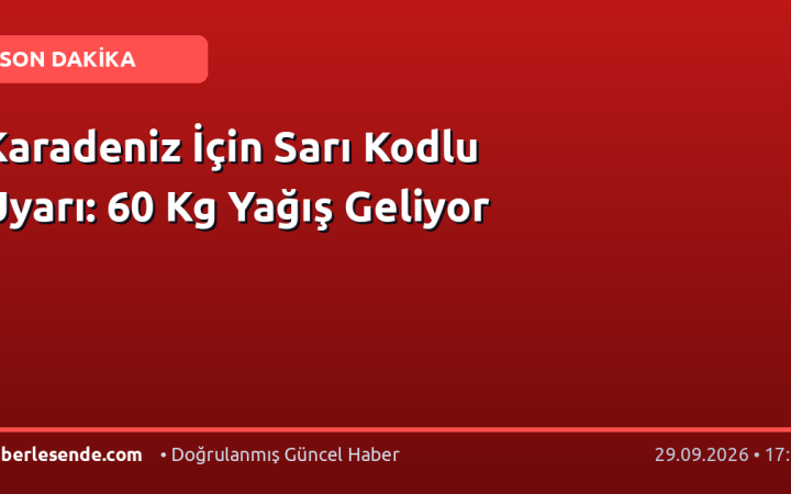 Karadeniz İçin Sarı Kodlu Uyarı: 60 Kg Yağış Geliyor