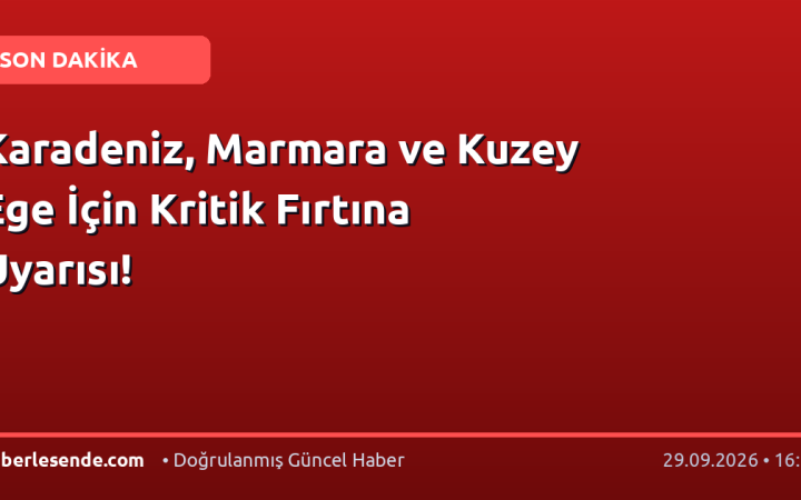 Karadeniz, Marmara ve Kuzey Ege İçin Kritik Fırtına Uyarısı!