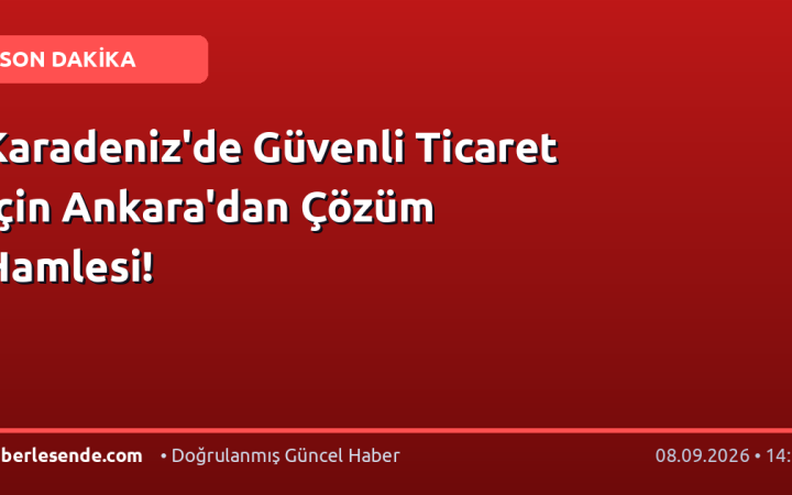 Karadeniz'de Güvenli Ticaret İçin Ankara'dan Çözüm Hamlesi!