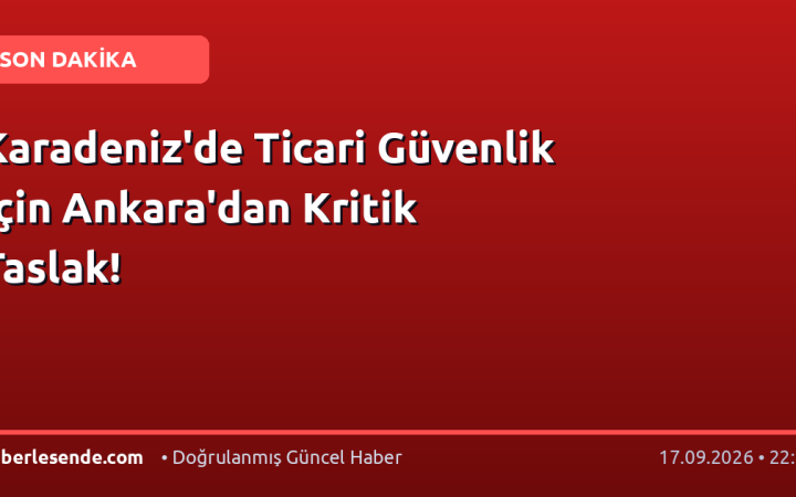 Karadeniz'de Ticari Güvenlik İçin Ankara'dan Kritik Taslak!