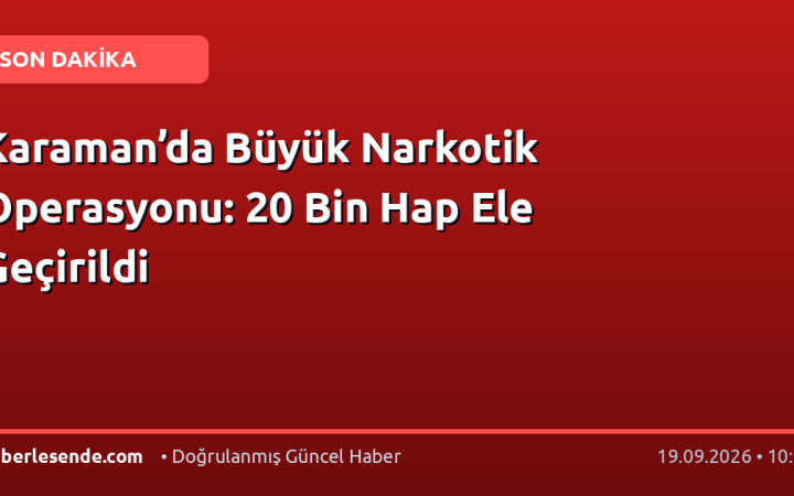 Karaman’da Büyük Narkotik Operasyonu: 20 Bin Hap Ele Geçirildi